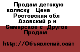 Продам детскую коляску › Цена ­ 2 000 - Ростовская обл., Азовский р-н, Самарское с. Другое » Продам   